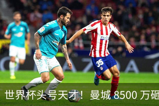 世界杯头号天才！曼城 8500 万砸 18 岁新星，完美顶替队内真核