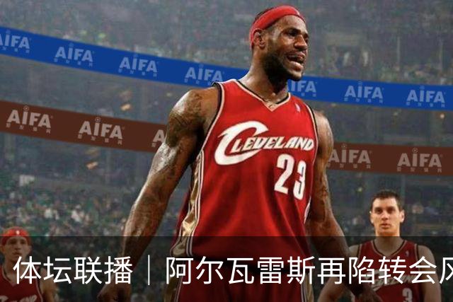 体坛联播｜阿尔瓦雷斯再陷转会风波，利物浦官宣租借阿劳霍